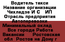 Водитель такси › Название организации ­ Чихладзе И.С., ИП › Отрасль предприятия ­ Автоперевозки › Минимальный оклад ­ 1 - Все города Работа » Вакансии   . Ростовская обл.,Ростов-на-Дону г.